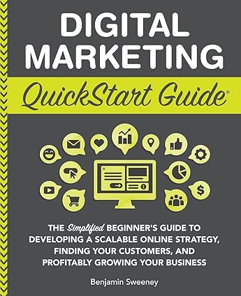 Digital Marketing QuickStart Guide: The Simplified Beginner’s Guide to Developing a Scalable Online Strategy, Finding Your Customers, and Profitably